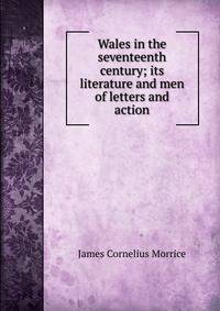 Wales in the seventeenth century; its literature and men of letters and action