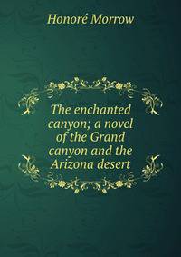The enchanted canyon; a novel of the Grand canyon and the Arizona desert