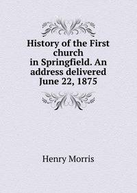History of the First church in Springfield. An address delivered June 22, 1875