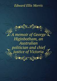 A memoir of George Higinbotham, an Australian politician and chief justice of Victoria