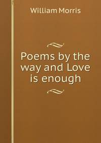Poems by the way and Love is enough