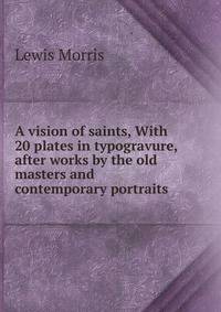 A vision of saints, With 20 plates in typogravure, after works by the old masters and contemporary portraits