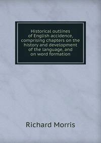 Historical outlines of English accidence, comprising chapters on the history and development of the language, and on word formation