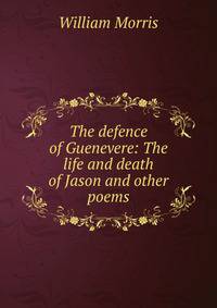 The defence of Guenevere: The life and death of Jason and other poems