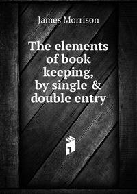 The elements of book keeping, by single &amp; double entry
