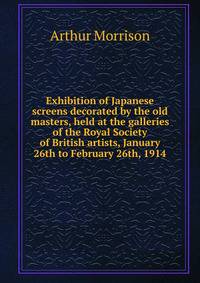 Exhibition of Japanese screens decorated by the old masters, held at the galleries of the Royal Society of British artists, January 26th to February 26th, 1914