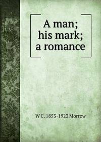A man; his mark; a romance