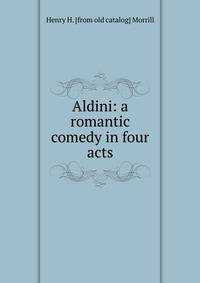 Aldini: a romantic comedy in four acts