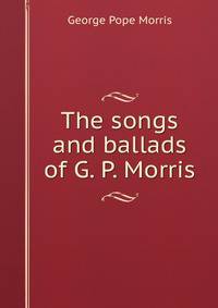 The songs and ballads of G. P. Morris