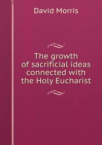 The growth of sacrificial ideas connected with the Holy Eucharist