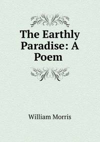 The Earthly Paradise: A Poem .