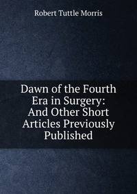 Dawn of the Fourth Era in Surgery: And Other Short Articles Previously Published