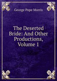 The Deserted Bride: And Other Productions, Volume 1