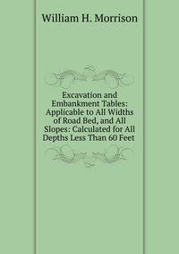 Excavation and Embankment Tables: Applicable to All Widths of Road Bed, and All Slopes: Calculated for All Depths Less Than 60 Feet .
