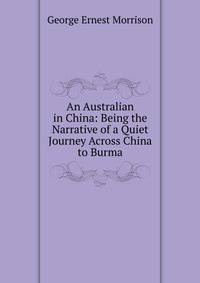 An Australian in China: Being the Narrative of a Quiet Journey Across China to Burma