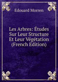 Les Arbres: Etudes Sur Leur Structure Et Leur Vegetation (French Edition)