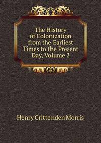 The History of Colonization from the Earliest Times to the Present Day, Volume 2
