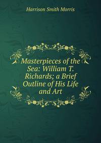 Masterpieces of the Sea: William T. Richards; a Brief Outline of His Life and Art