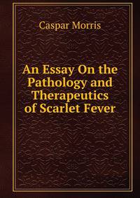 An Essay On the Pathology and Therapeutics of Scarlet Fever