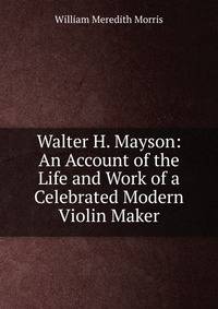 Walter H. Mayson: An Account of the Life and Work of a Celebrated Modern Violin Maker