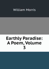 Earthly Paradise: A Poem, Volume 3