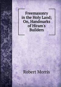 Freemasonry in the Holy Land; On, Handmarks of Hiram's Builders