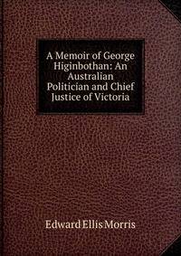 A Memoir of George Higinbothan: An Australian Politician and Chief Justice of Victoria