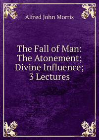 The Fall of Man: The Atonement; Divine Influence; 3 Lectures