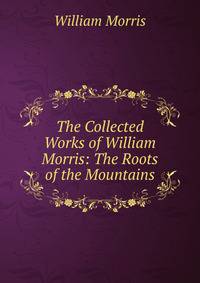 The Collected Works of William Morris: The Roots of the Mountains