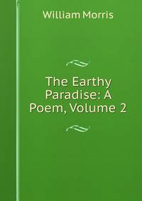 The Earthy Paradise: A Poem, Volume 2