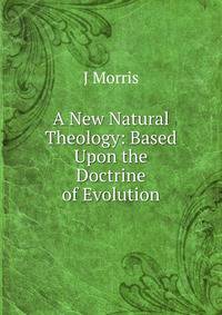 A New Natural Theology: Based Upon the Doctrine of Evolution