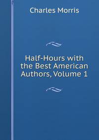 Half-Hours with the Best American Authors, Volume 1
