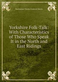 Yorkshire Folk-Talk: With Characteristics of Those Who Speak It in the North and East Ridings