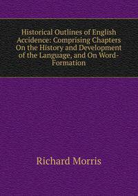 Historical Outlines of English Accidence: Comprising Chapters On the History and Development of the Language, and On Word-Formation