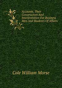 Accounts, Their Construction And Interpretation For Business Men And Students Of Affairs