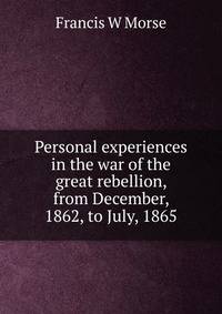 Personal experiences in the war of the great rebellion, from December, 1862, to July, 1865