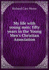 My life with young men: fifty years in the Young Men's Christian Association