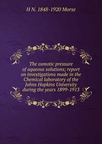 The osmotic pressure of aqueous solutions; report on investigations made in the Chemical laboratory of the Johns Hopkins University during the years 1899-1913