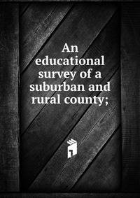 An educational survey of a suburban and rural county;