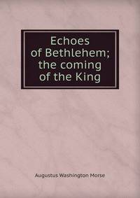 Echoes of Bethlehem; the coming of the King