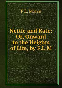 Nettie and Kate: Or, Onward to the Heights of Life, by F.L.M.