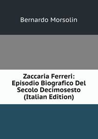 Zaccaria Ferreri: Episodio Biografico Del Secolo Decimosesto (Italian Edition)