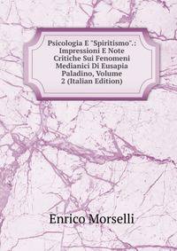 Psicologia E "Spiritismo".: Impressioni E Note Critiche Sui Fenomeni Medianici Di Eusapia Paladino, Volume 2 (Italian Edition)