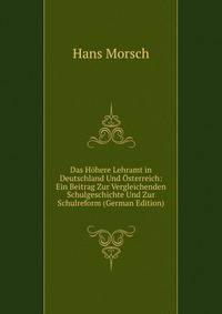Das Hohere Lehramt in Deutschland Und Osterreich: Ein Beitrag Zur Vergleichenden Schulgeschichte Und Zur Schulreform (German Edition)