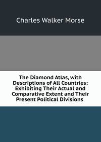 The Diamond Atlas, with Descriptions of All Countries: Exhibiting Their Actual and Comparative Extent and Their Present Political Divisions .