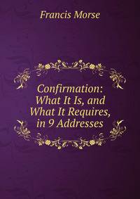 Confirmation: What It Is, and What It Requires, in 9 Addresses