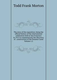 The story of the exposition; being the official history of the international celebration held at San Francisco in 1915 to commemorate the discovery of . construction of the Panama Canal Volume v.3