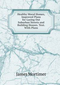 Healthy Moral Homes, Improved Plans for Laying Out Suburban Streets and Building Houses. Text. With Plans
