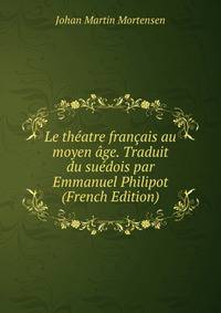 Le theatre francais au moyen age. Traduit du suedois par Emmanuel Philipot (French Edition)