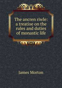 The ancren riwle: a treatise on the rules and duties of monastic life